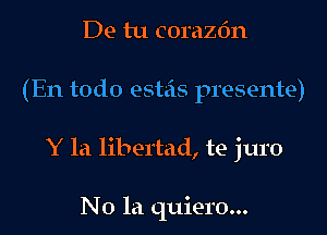 De lu corazfm

(En todo estais presente)

Y 1a libertad, te juro

No la quiero...