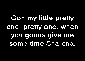 Ooh my little pretty
one, pretty one, when

you gonna give me
some time Sharona.