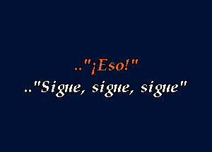 ..,'Eso!

..Sigue, sigue, sigue