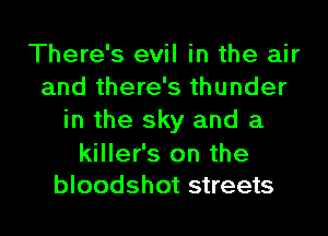 There's evil in the air
and there's thunder
in the sky and a

killer's on the
bloodshot streets
