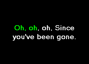 Oh, oh, oh, Since

you've been gone.