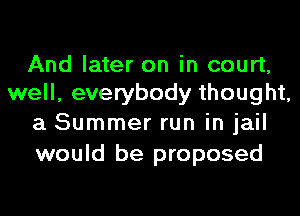 And later on in court,
well, everybody thought,

a Summer run in jail
would be proposed