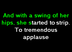 And with a swing of her
hips, she started to strip.

To tremendous
applause