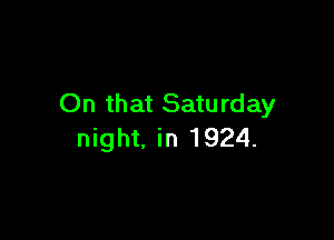 On that Saturday

night. in 1924.