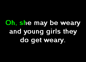 Oh, she may be weary

and young girls they
do get weary.