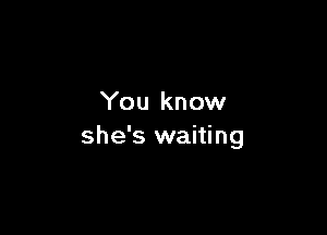You know

she's waiting