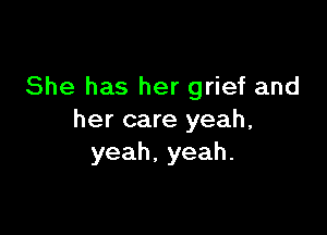She has her grief and

her care yeah,
yeah,yeah.