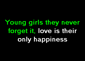 Young girls they never

forget it, love is their
only happiness