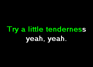 Try a little tenderness

yeah. yeah.