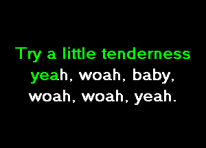 Try a little tenderness

yeah, woah, baby,
woah, woah, yeah.