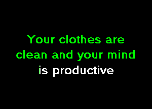 Your clothes are

clean and your mind
is productive