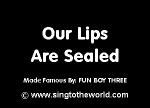 0w Lips

Are Sealled

Made Famous Byz FUN BOY THREE

(Q www.singtotheworld.com