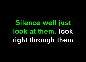 Silence well just

look at them, look
right through them