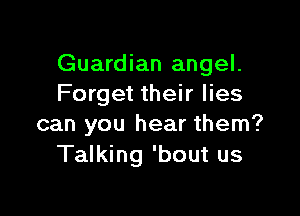 Guardian angel.
Forget their lies

can you hear them?
Talking 'bout us
