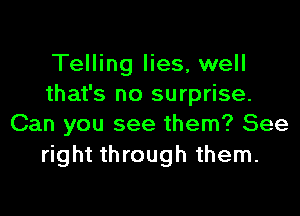 Telling lies, well
that's no surprise.

Can you see them? See
right through them.