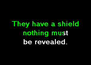 They have a shield

nothing must
be revealed.