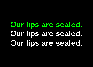 Our lips are sealed.

Our lips are sealed.
Our lips are sealed.