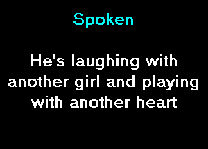 Spoken

He's laughing with

another girl and playing
with another heart