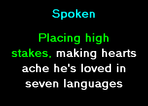 Spoken
Placing high

stakes, making hearts
ache he's loved in
sevenlanguages