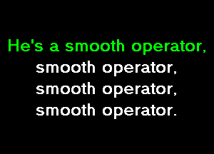 He's a smooth operator,
smooth operator,
smooth operator,
smooth operator.