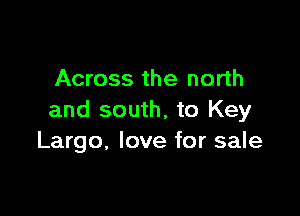 Across the north

and south, to Key
Largo, love for sale
