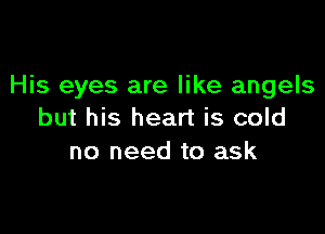 His eyes are like angels

but his heart is cold
no need to ask