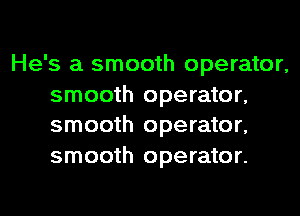 He's a smooth operator,

smooth operator,
smooth operator,

smooth operator.