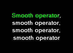 Smooth operator,
smooth operator,
smooth operator,

smooth operator

g