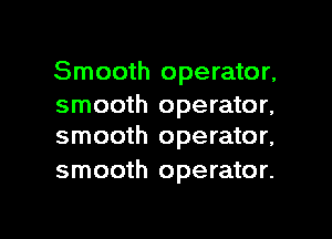 Smooth operator,

smooth operator,
smooth operator,

smooth operator.

g