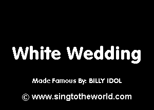 WhWe Wedding

Made Famous By. BILLY IDOL

(Q www.singtotheworld.com