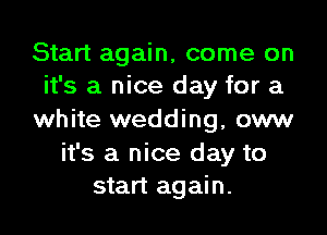 Start again, come on
it's a nice day for a

white wedding, oww
it's a nice day to
start again.