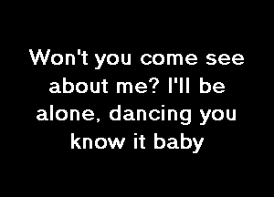 Won't you come see
about me? I'll be

alone. dancing you
know it baby