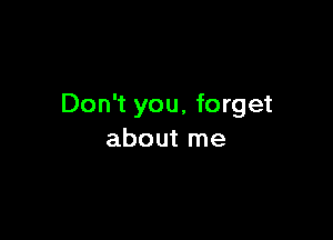 Don't you, forget

about me
