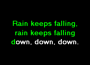 Rain keeps falling,

rain keeps falling
down, down, down.