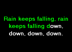 Rain keeps falling, rain

keeps falling down,
down, down, down.