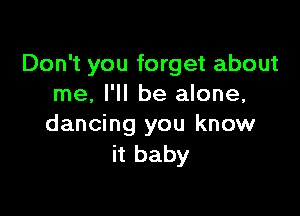 Don't you forget about
me, I'll be alone,

dancing you know
it baby