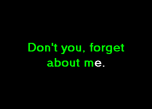 Don't you, forget

about me.