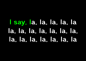 I say, la. la, la, la, la

la, la. la. la, la, la, la,
la, la, la, la, la, la, la