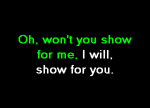 Oh, won't you show

for me, I will,
show for you.