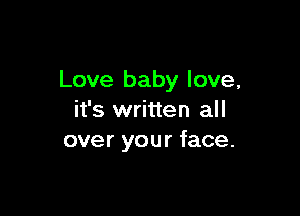 Love baby love,

it's written all
over your face.