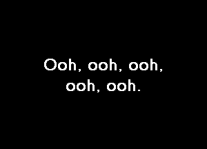 Ooh. ooh, ooh,

ooh.ooh.