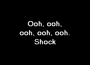 Ooh, ooh,

ooh.ooh,ooh.
Shock