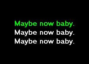 Maybe now baby.

Maybe now baby.
Maybe now baby.