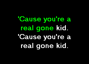 'Cause you're a
real gone kid.

'Cause you're a
real gone kid.