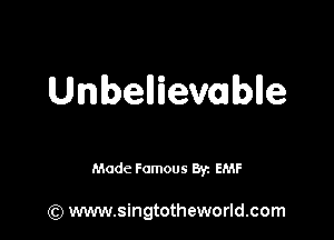 Unbellievablle

Made Famous Ban EMF

(Q www.singtotheworld.com