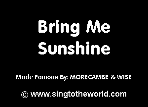 Bring Me
Sunshine

Made Famous BY MORECAMBE 8ngSE

(Q www.singtotheworld.com