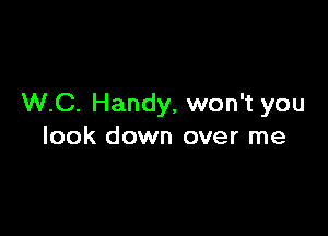 W.C. Handy, won't you

look down over me