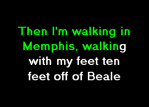 Then I'm walking in
Memphis, walking

with my feet ten
feet off of Beale