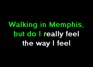 Walking in Memphis,

but do I really feel
the way I feel