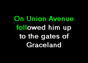 On Union Avenue
followed him up

to the gates of
Graceland